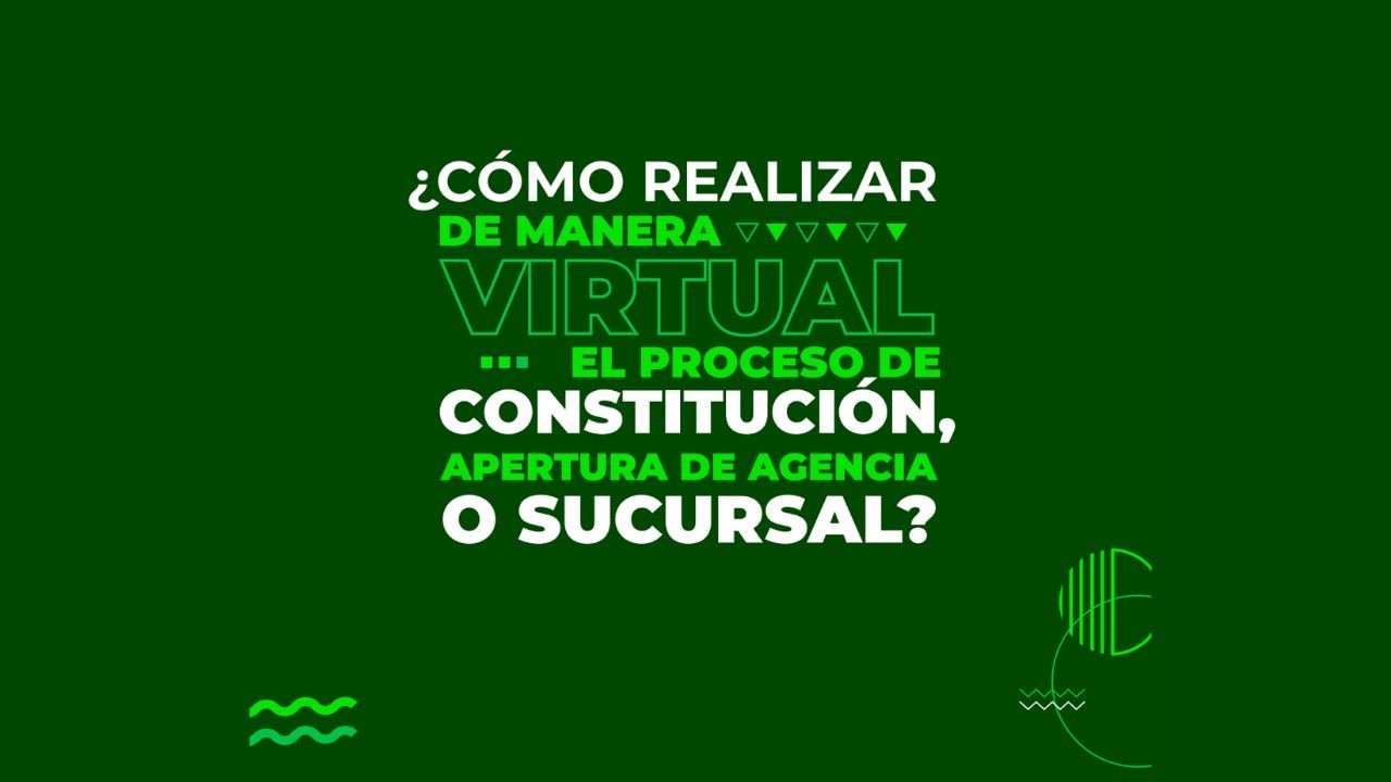 Cómo realizar de manera virtual proceso de constitución, apertura de agencia o sucursal