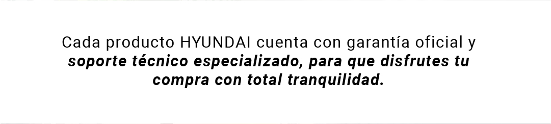 Cada producto HYUNDAI cuenta con garant&iacute;a oficial y soporte t&eacute;cnico especializado, para que disfrutes tu compra con total tranquilidad.